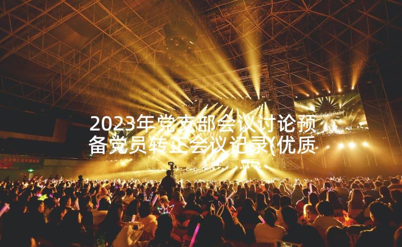 2023年党支部会议讨论预备党员转正会议记录(优质5篇)