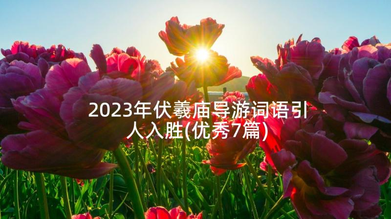 2023年伏羲庙导游词语引人入胜(优秀7篇)