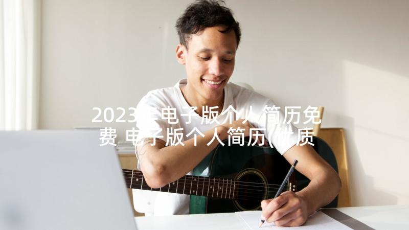 2023年电子版个人简历免费 电子版个人简历(优质7篇)