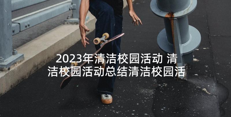 2023年清洁校园活动 清洁校园活动总结清洁校园活动总结(优质9篇)