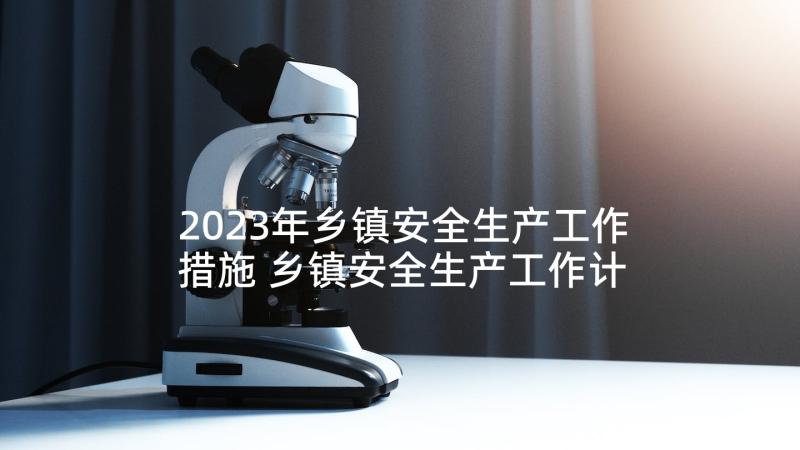 2023年乡镇安全生产工作措施 乡镇安全生产工作计划(通用9篇)