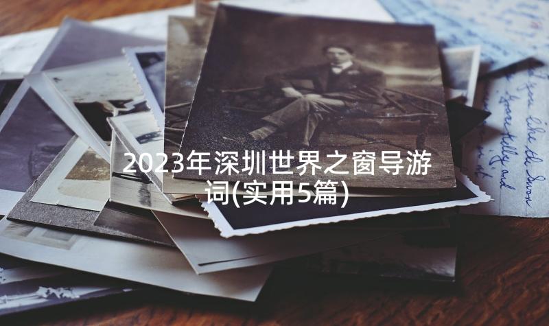 2023年深圳世界之窗导游词(实用5篇)