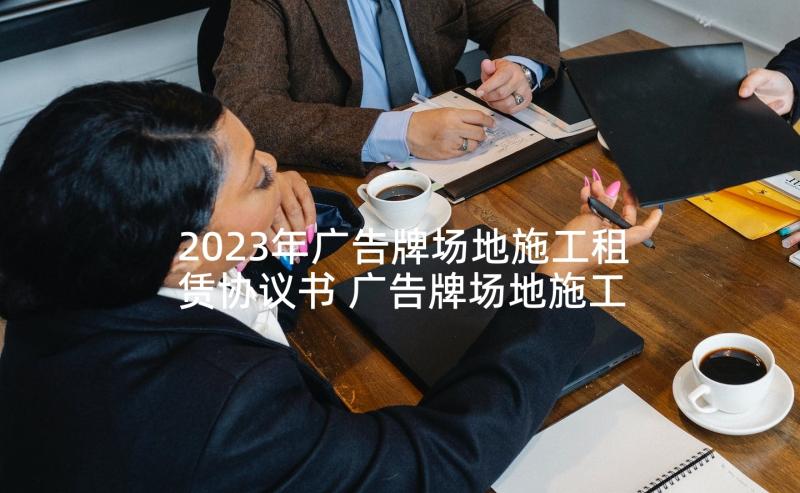 2023年广告牌场地施工租赁协议书 广告牌场地施工租赁协议(优质5篇)