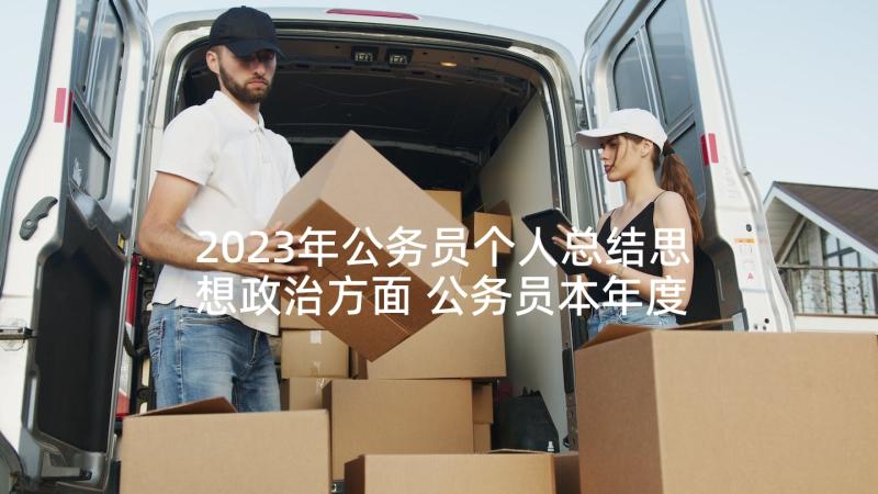 2023年公务员个人总结思想政治方面 公务员本年度思想工作总结(模板10篇)