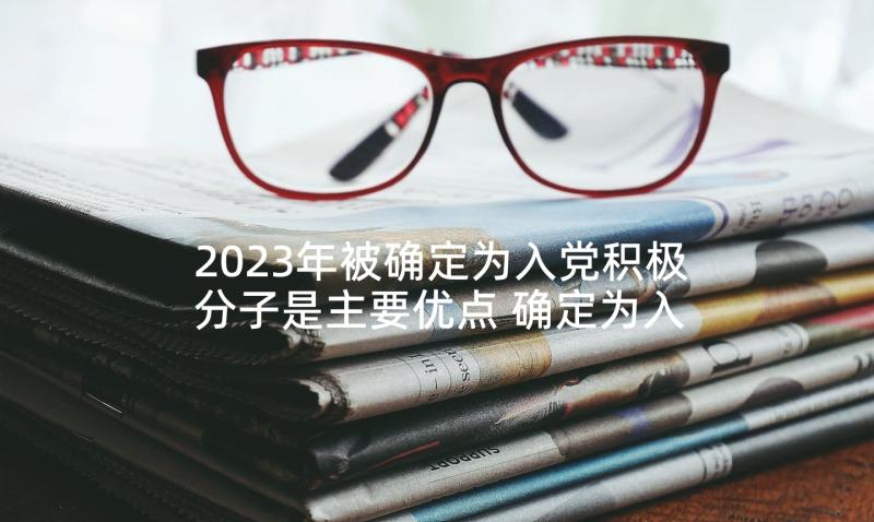 2023年被确定为入党积极分子是主要优点 确定为入党积极分子的会议记录(实用5篇)