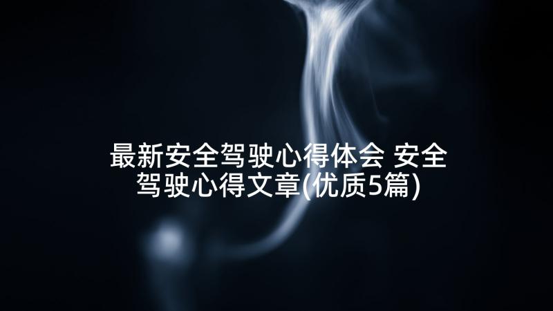 最新安全驾驶心得体会 安全驾驶心得文章(优质5篇)