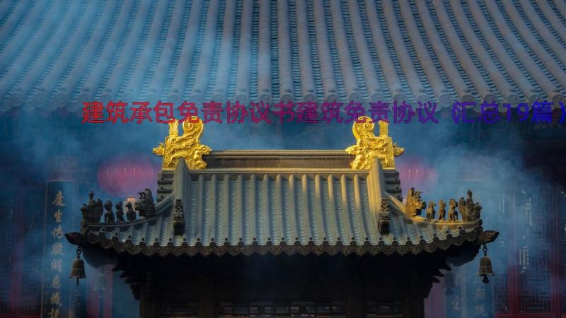 建筑承包免责协议书建筑免责协议（汇总19篇）