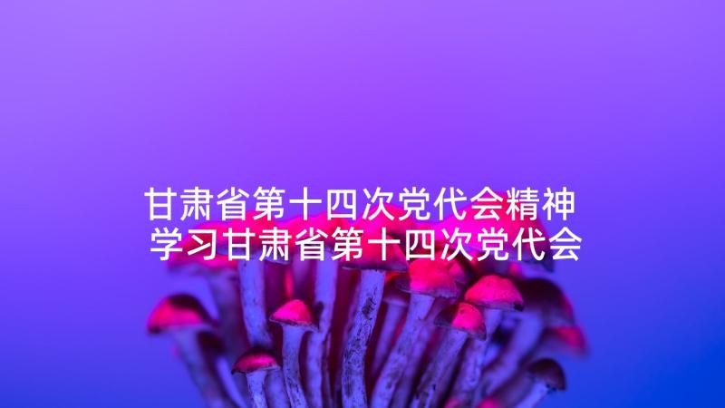 甘肃省第十四次党代会精神 学习甘肃省第十四次党代会精神心得体会(模板5篇)