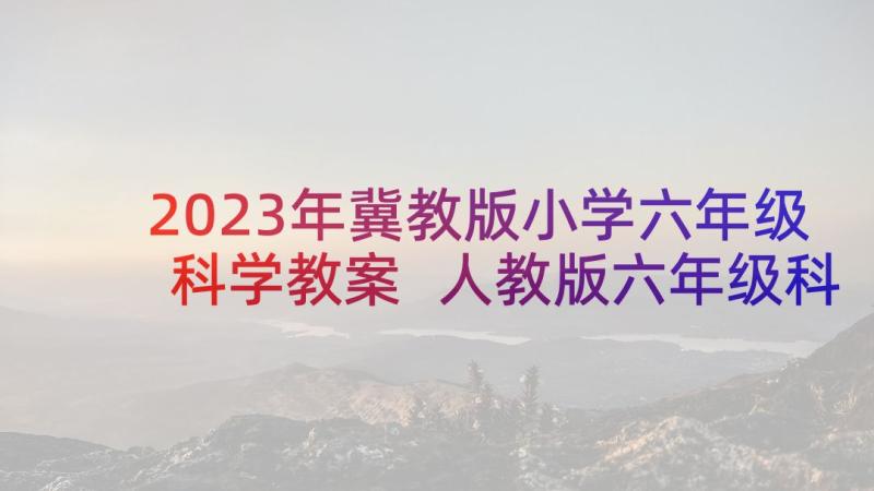 2023年冀教版小学六年级科学教案 人教版六年级科学教案(优质5篇)