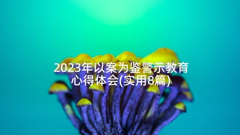 2023年以案为鉴警示教育心得体会(实用8篇)