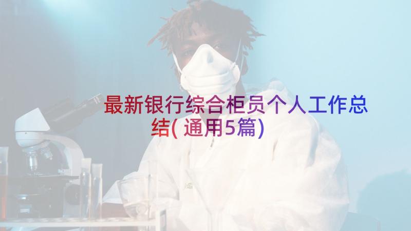 最新银行综合柜员个人工作总结(通用5篇)