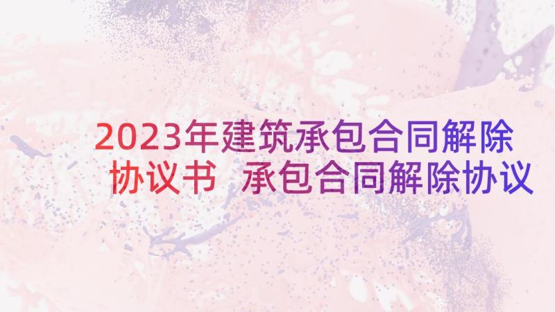 2023年建筑承包合同解除协议书 承包合同解除协议(大全5篇)