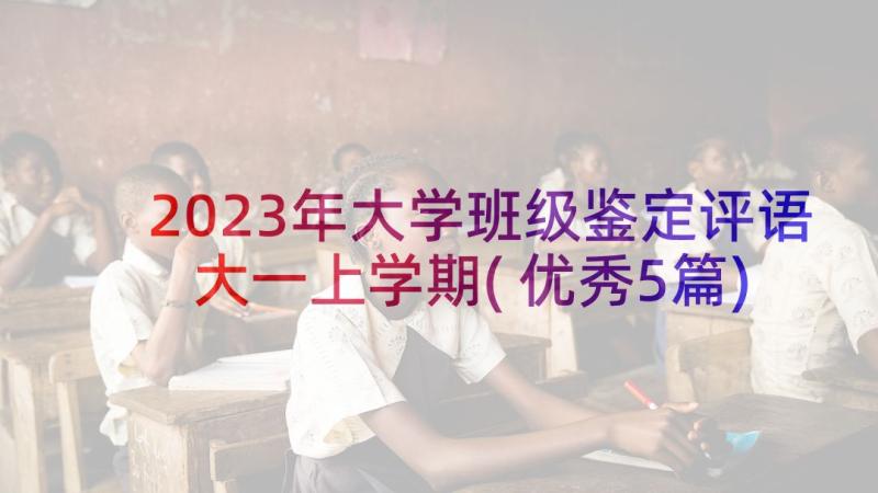 2023年大学班级鉴定评语大一上学期(优秀5篇)