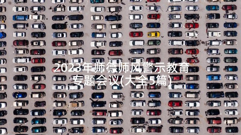 2023年师德师风警示教育专题会议(大全5篇)