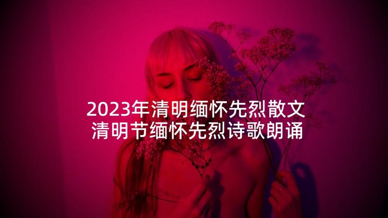 2023年清明缅怀先烈散文 清明节缅怀先烈诗歌朗诵稿(汇总5篇)