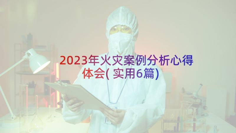 2023年火灾案例分析心得体会(实用6篇)