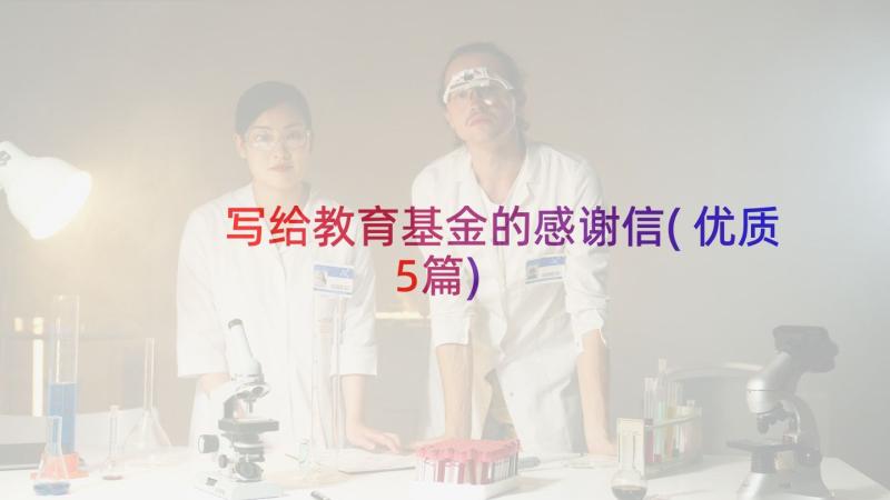 写给教育基金的感谢信(优质5篇)