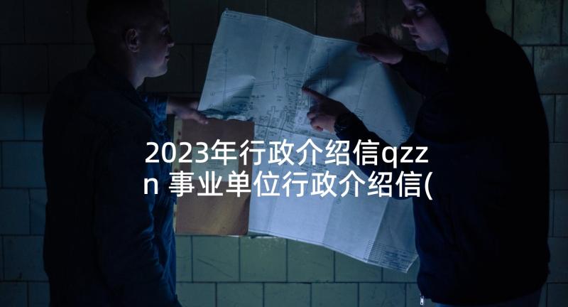 2023年行政介绍信qzzn 事业单位行政介绍信(模板9篇)