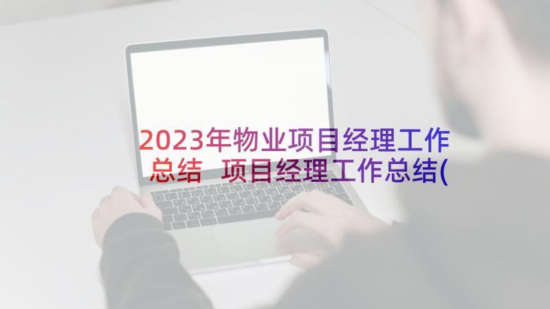 2023年物业项目经理工作总结 项目经理工作总结(模板7篇)