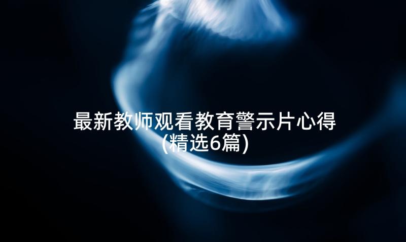 最新教师观看教育警示片心得(精选6篇)