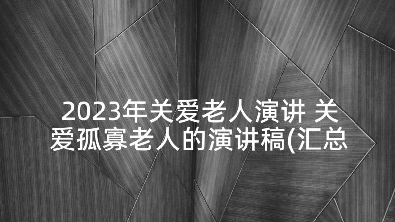 2023年关爱老人演讲 关爱孤寡老人的演讲稿(汇总5篇)