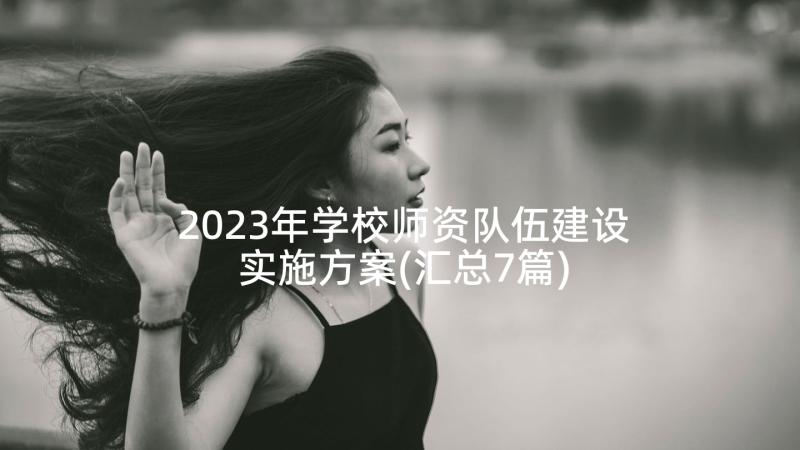 2023年学校师资队伍建设实施方案(汇总7篇)