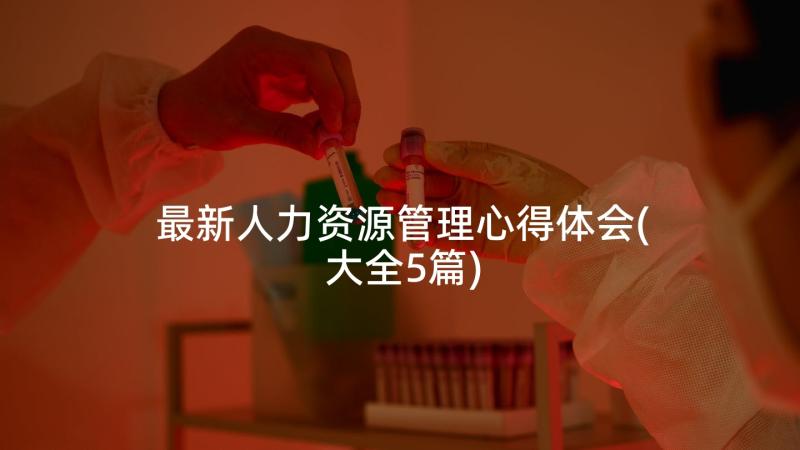 最新人力资源管理心得体会(大全5篇)