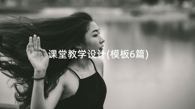 课堂教学设计(模板6篇)