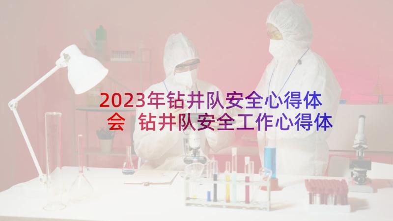 2023年钻井队安全心得体会 钻井队安全工作心得体会(通用5篇)