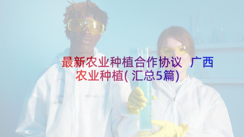 最新农业种植合作协议 广西农业种植(汇总5篇)