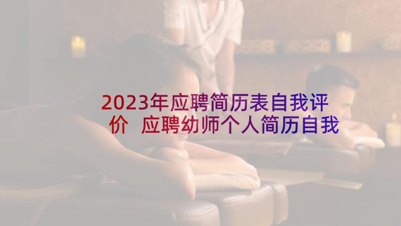 2023年应聘简历表自我评价 应聘幼师个人简历自我评价(优秀5篇)