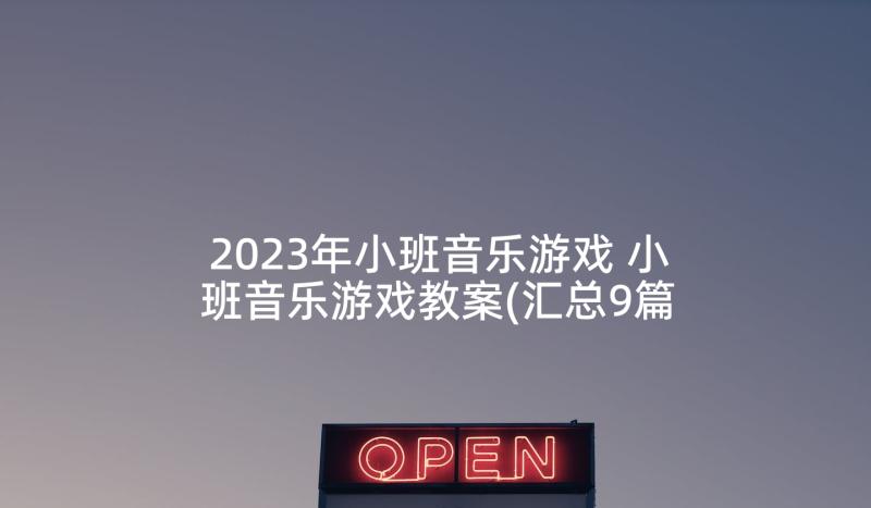 2023年小班音乐游戏 小班音乐游戏教案(汇总9篇)