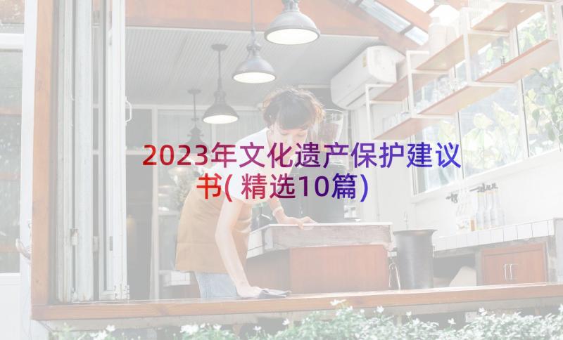 2023年文化遗产保护建议书(精选10篇)