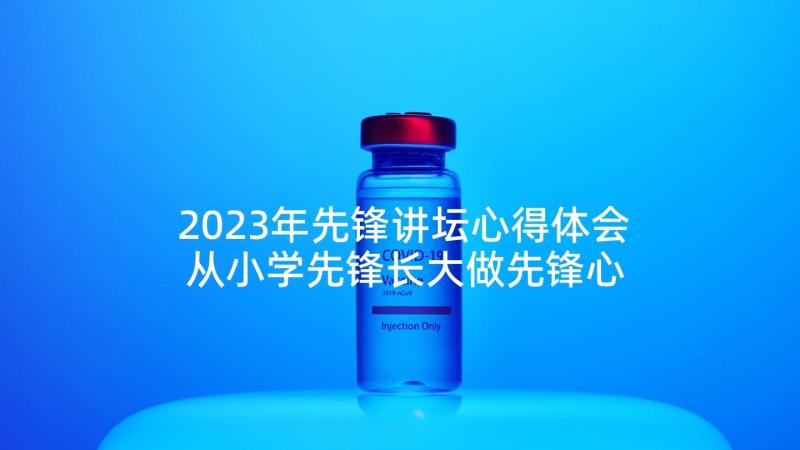 2023年先锋讲坛心得体会 从小学先锋长大做先锋心得感悟(模板5篇)