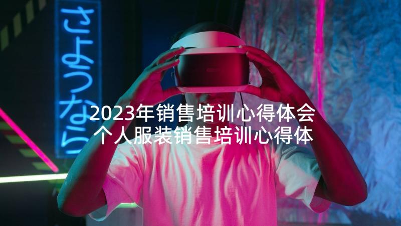 2023年销售培训心得体会 个人服装销售培训心得体会(汇总5篇)