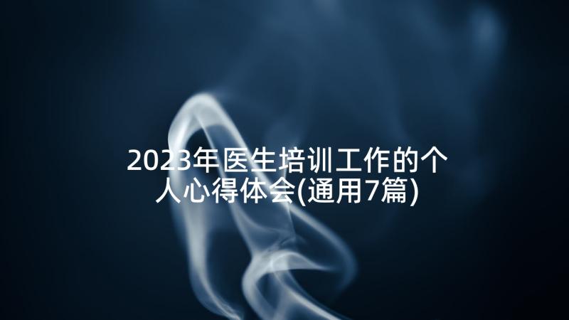 2023年医生培训工作的个人心得体会(通用7篇)