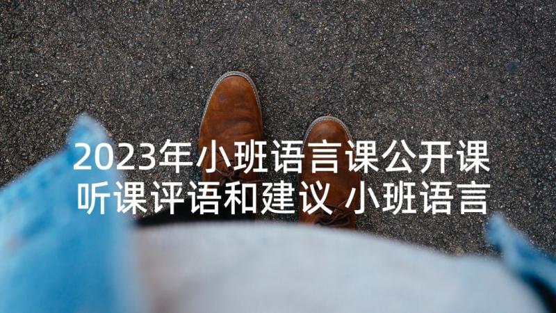 2023年小班语言课公开课听课评语和建议 小班语言公开教案(精选7篇)