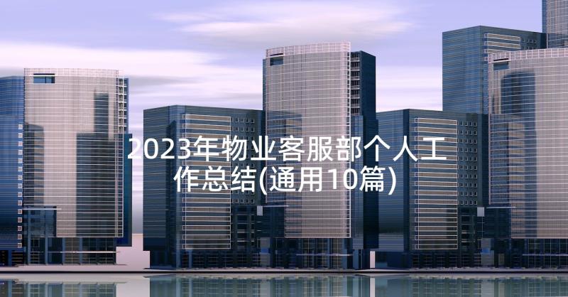 2023年物业客服部个人工作总结(通用10篇)