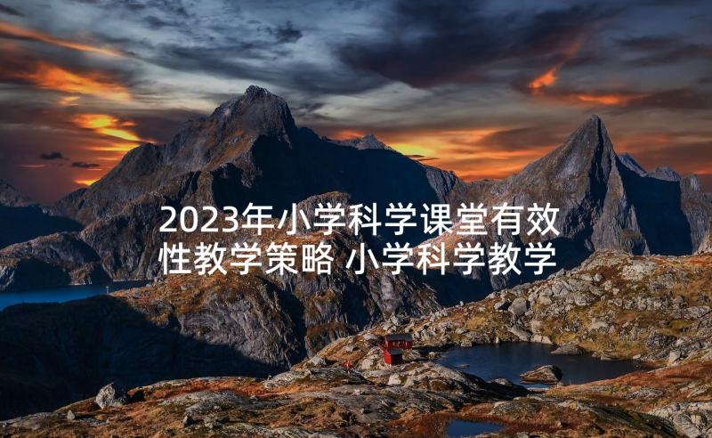 2023年小学科学课堂有效性教学策略 小学科学教学心得体会(优质7篇)