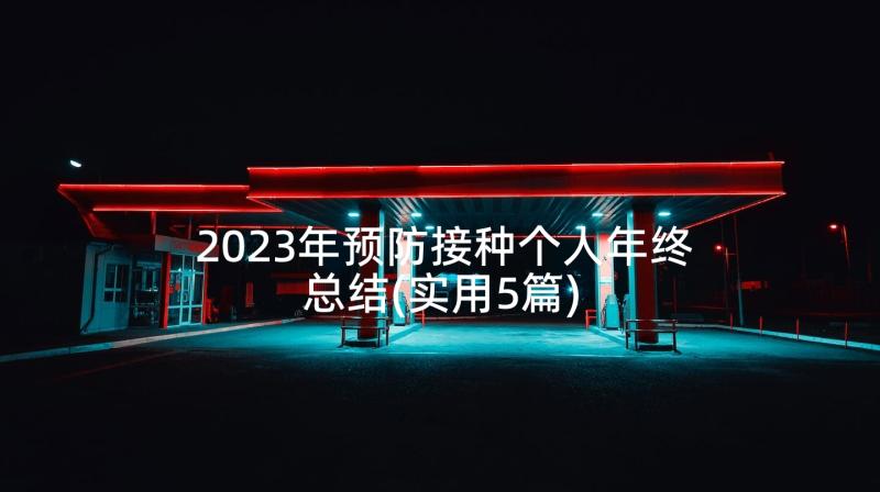 2023年预防接种个人年终总结(实用5篇)