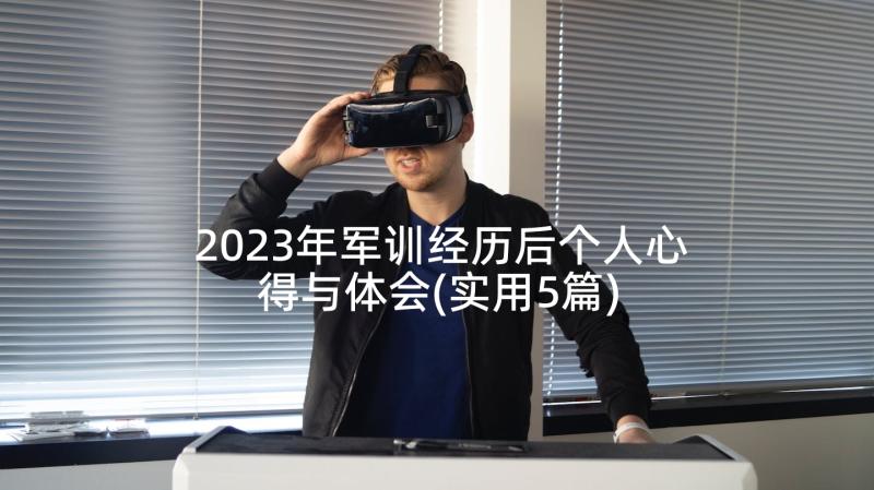 2023年军训经历后个人心得与体会(实用5篇)