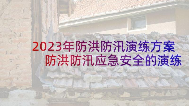 2023年防洪防汛演练方案 防洪防汛应急安全的演练总结(实用5篇)