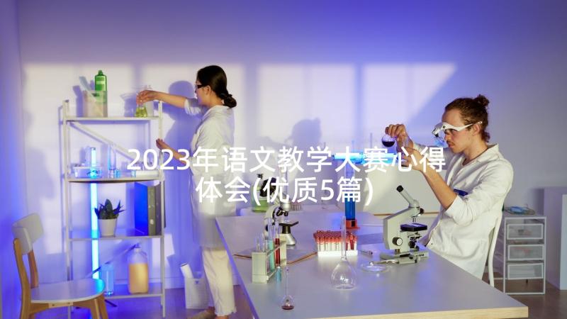 2023年语文教学大赛心得体会(优质5篇)