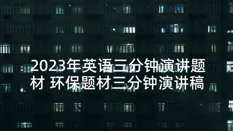 2023年英语三分钟演讲题材 环保题材三分钟演讲稿(实用5篇)