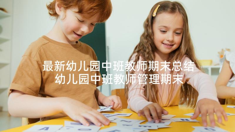 最新幼儿园中班教师期末总结 幼儿园中班教师管理期末总结(优质5篇)