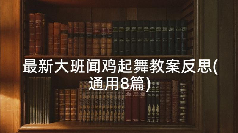 最新大班闻鸡起舞教案反思(通用8篇)