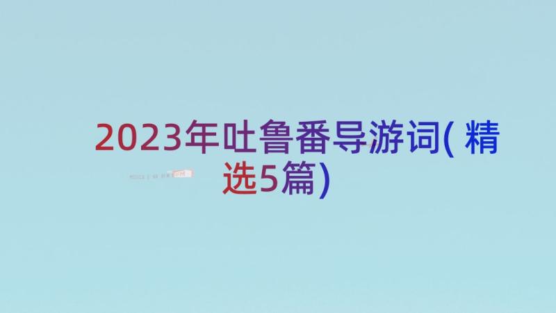 2023年吐鲁番导游词(精选5篇)