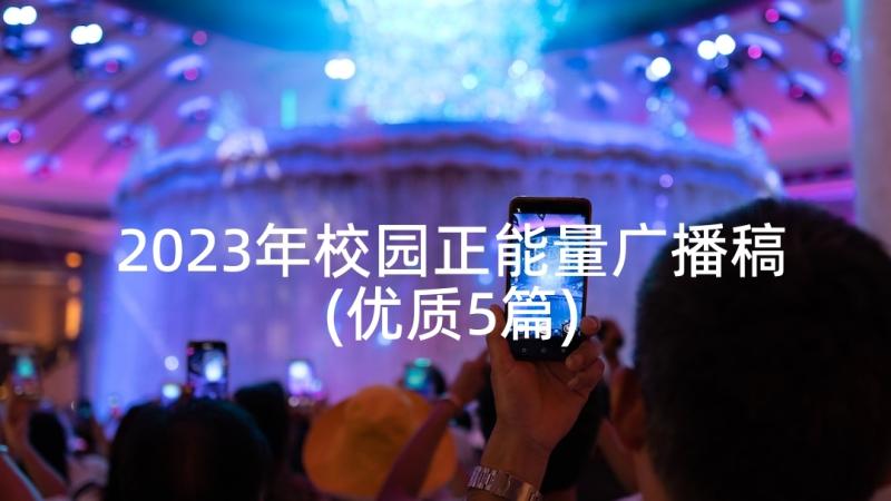 2023年校园正能量广播稿(优质5篇)