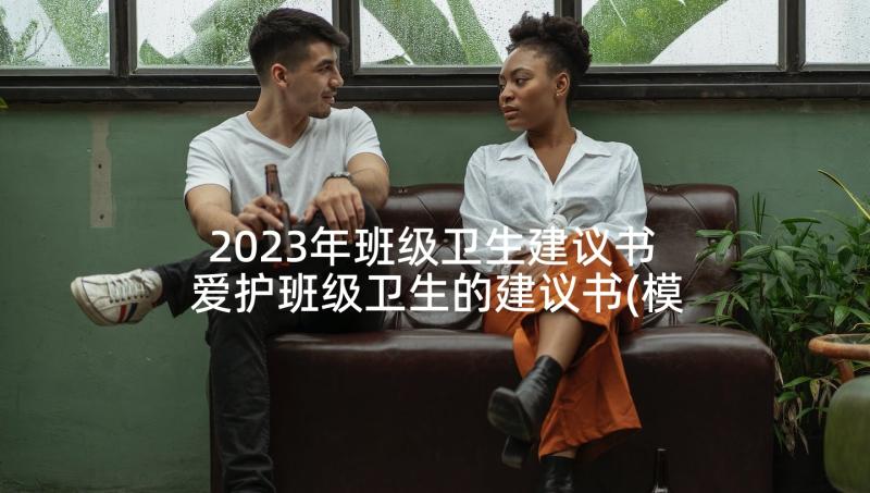 2023年班级卫生建议书 爱护班级卫生的建议书(模板5篇)