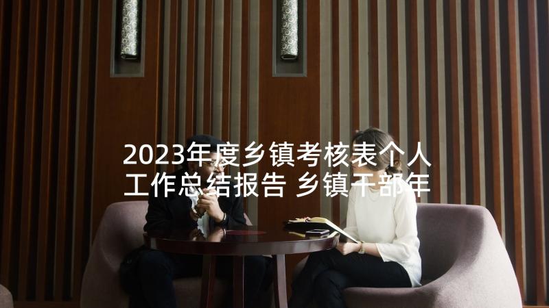 2023年度乡镇考核表个人工作总结报告 乡镇干部年度考核表个人工作总结(模板5篇)